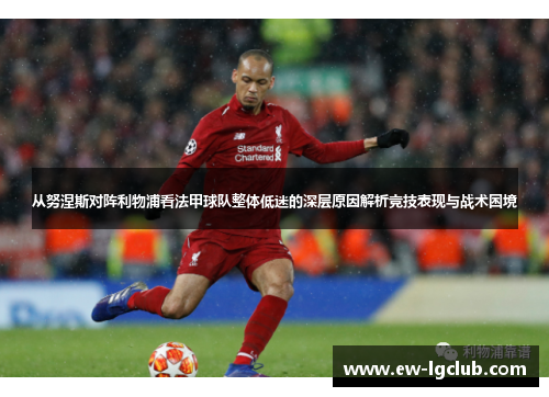 从努涅斯对阵利物浦看法甲球队整体低迷的深层原因解析竞技表现与战术困境 从努涅斯对阵利物浦看法甲球队整体低迷的深层原因解析竞技表现与战术困境