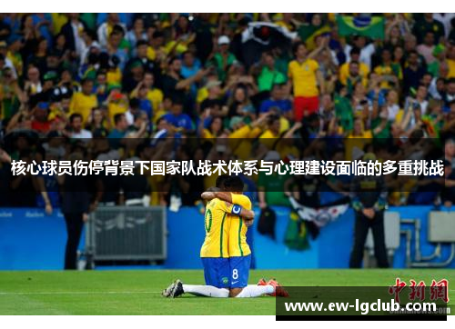 核心球员伤停背景下国家队战术体系与心理建设面临的多重挑战
