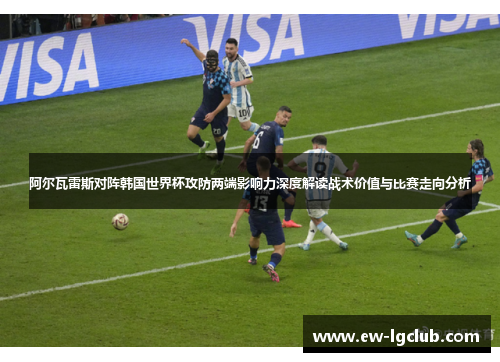 阿尔瓦雷斯对阵韩国世界杯攻防两端影响力深度解读战术价值与比赛走向分析