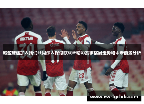 诚邀球迷加入我们共同深入探讨欧联杯精彩赛事格局走势和未来前景分析