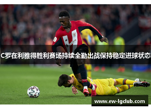 C罗在利雅得胜利赛场持续全勤出战保持稳定进球状态