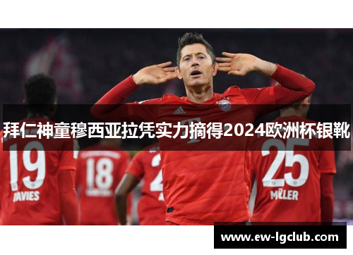 拜仁神童穆西亚拉凭实力摘得2024欧洲杯银靴