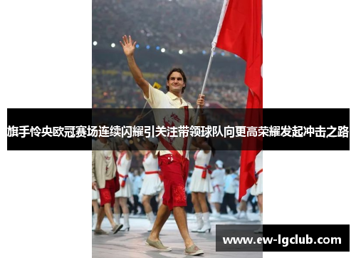 旗手怜央欧冠赛场连续闪耀引关注带领球队向更高荣耀发起冲击之路
