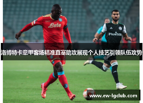 洛博特卡意甲客场精准直塞助攻展现个人技艺引领队伍攻势 洛博特卡意甲客场精准直塞助攻展现个人技艺引领队伍攻势