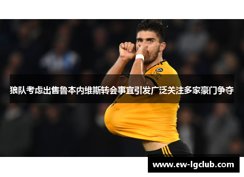 狼队考虑出售鲁本内维斯转会事宜引发广泛关注多家豪门争夺