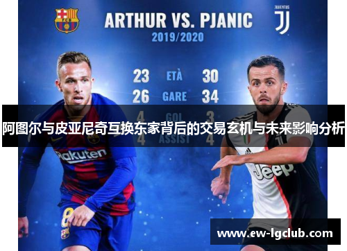 阿图尔与皮亚尼奇互换东家背后的交易玄机与未来影响分析 阿图尔与皮亚尼奇互换东家背后的交易玄机与未来影响分析