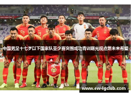中国男足十七岁以下国家队亚少赛突围成功青训曙光现点燃未来希望 中国男足十七岁以下国家队亚少赛突围成功青训曙光现点燃未来希望