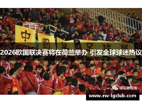 2026欧国联决赛将在荷兰举办 引发全球球迷热议 2026欧国联决赛将在荷兰举办 引发全球球迷热议