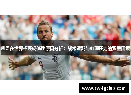 凯恩在世界杯表现低迷原因分析:战术适配与心理压力的双重困境 凯恩在世界杯表现低迷原因分析:战术适配与心理压力的双重困境