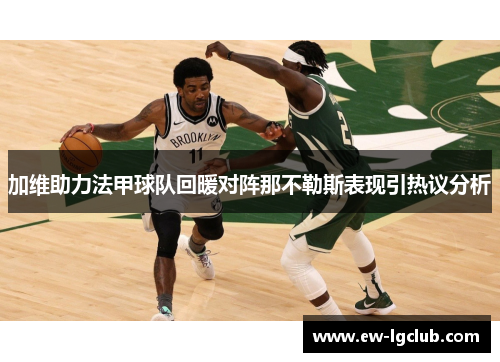 加维助力法甲球队回暖对阵那不勒斯表现引热议分析 加维助力法甲球队回暖对阵那不勒斯表现引热议分析