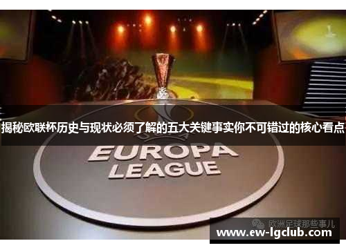 揭秘欧联杯历史与现状必须了解的五大关键事实你不可错过的核心看点 揭秘欧联杯历史与现状必须了解的五大关键事实你不可错过的核心看点