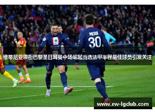 维蒂尼亚领衔巴黎圣日耳曼中场崛起当选法甲半程最佳球员引发关注 维蒂尼亚领衔巴黎圣日耳曼中场崛起当选法甲半程最佳球员引发关注